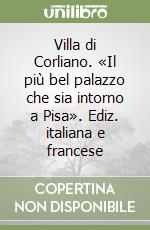 Villa di Corliano. «Il più bel palazzo che sia intorno a Pisa». Ediz. italiana e francese