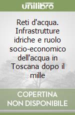 Reti d'acqua. Infrastrutture idriche e ruolo socio-economico dell'acqua in Toscana dopo il mille libro