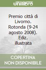 Premio città di Livorno. Rotonda (9-24 agosto 2008). Ediz. illustrata libro