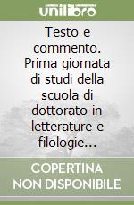 Testo e commento. Prima giornata di studi della scuola di dottorato in letterature e filologie moderne libro