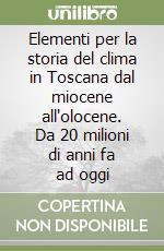 Elementi per la storia del clima in Toscana dal miocene all'olocene. Da 20 milioni di anni fa ad oggi libro