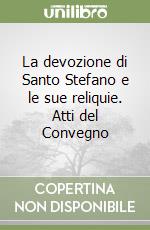 La devozione di Santo Stefano e le sue reliquie. Atti del Convegno