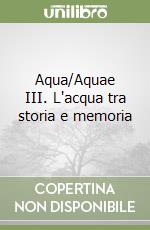 Aqua/Aquae III. L'acqua tra storia e memoria libro