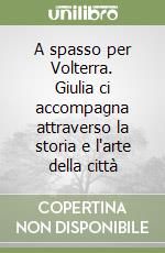 A spasso per Volterra. Giulia ci accompagna attraverso la storia e l'arte della città libro
