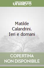 Matilde Calandrini. Ieri e domani libro