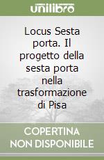 Locus Sesta porta. Il progetto della sesta porta nella trasformazione di Pisa libro