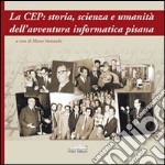 La CEP: storia, scienza e umanità dell'avventura informatica pisana libro