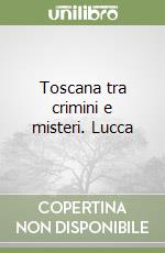 Toscana tra crimini e misteri. Lucca libro