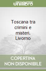 Toscana tra crimini e misteri. Livorno libro