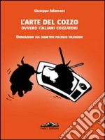 L'arte del cozzo, ovvero italiani cozzatori. Divagazioni sul dibattito politico televisivo libro