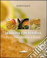 In cucina con Serafina. Per cucinare all'italiana in Etiopia libro