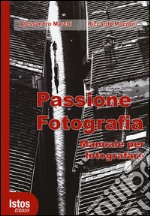 Passione fotografia. Manuale per fotografare. Ediz. illustrata libro