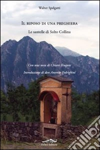 Il Riposo di una preghiera. Le santelle di Solto Collina libro