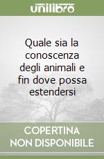 Quale sia la conoscenza degli animali e fin dove possa estendersi libro