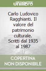 Carlo Ludovico Ragghianti. Il valore del patrimonio culturale. Scritti dal 1935 al 1987 libro