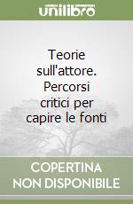 Teorie sull'attore. Percorsi critici per capire le fonti libro