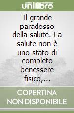 Il grande paradosso della salute. La salute non è uno stato di completo benessere fisico, mentale e sociale. Nuove prospettive