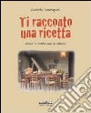 Ti racconto una ricetta. Storia e tradizione in cucina libro di Carmignani Graziella