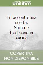 Ti racconto una ricetta. Storia e tradizione in cucina libro