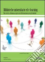 Biblioteche universitarie ed e-learning. Dai servizi a distanza ai percorsi di formazione per gli studenti libro