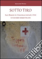 Sotto tiro. San Biagio in Cisanello estate 1944. Un eccidio dimenticato libro