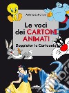 Le voci dei cartoni animati. Doppiatori a Cartoonia libro di Lattanzio Andrea