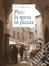 Pisa: la spesa in piazza libro di Pisani Paganelli Paola