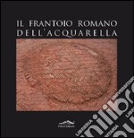 Il frantoio romano dell'Acquarella