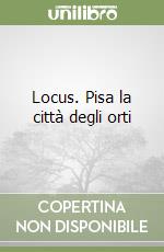 Locus. Pisa la città degli orti libro