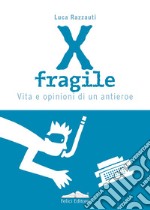 X fragile. Vita e opinioni di un antieroe