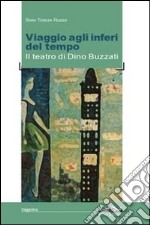 Viaggio agli inferi del tempo. Il teatro di Dino Buzzati libro