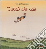 Jakob che vola. Ediz. illustrata libro