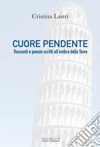 Cuore pendente. Racconti e poesie scritti all'ombra della Torre libro