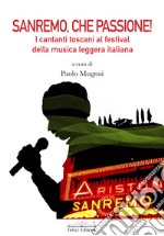 Sanremo, che passione! I cantanti toscani al Festival della musica leggera italiana libro