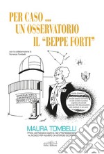 Per caso... Un osservatorio. Il «Beppe Forti»