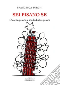 Sei pisano se. Dialetto pisano e modi di dire pisani libro