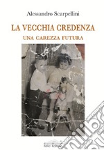 La vecchia credenza. Una carezza futura libro