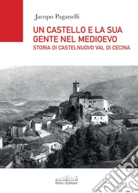 Un castello e la sua gente nel Medioevo. Storia di Castelnuovo val di Cecina libro