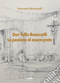 Don Tullio Bonuccelli. La passione di essere prete libro