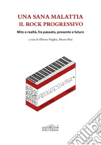Una sana malattia. Il rock progressivo. Mito e realtà, fra passato, presente e futuro libro