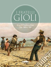 I fratelli Gioli e la pittura a Pisa tra '800 e '900 libro