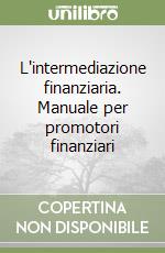 L'intermediazione finanziaria. Manuale per promotori finanziari libro