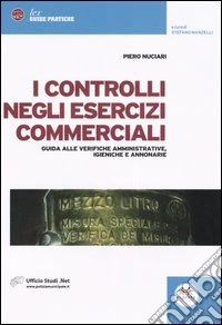 I controlli negli esercizi commerciali. Guida alle verifiche amministrative, igieniche e annonarie libro