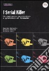 I serial killer. Un approccio psicologico e giuridico al fenomeno libro