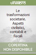 Le trasformazioni societarie. Aspetti civilistici, contabili e fiscali libro