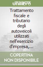 Trattamento fiscale e tributario degli autoveicoli utilizzati nell'esercizio d'impresa, arti e professioni libro
