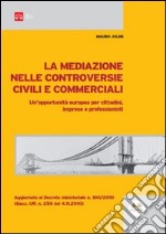 La mediazione nelle controversie civili e commerciali. Un'opportunità europea per cittadini, imprese e professionisti libro