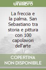 La freccia e la palma. San Sebastiano tra storia e pittura con 100 capolavori dell'arte libro