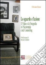 Lo sguardo e l'azione. Il video e la fotografia in psicoterapia e nel counseling libro