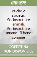 Psiche e società. Sociostrutture animali. Sociostrutture umane. Il bene comune libro